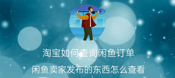 淘宝如何查询闲鱼订单 闲鱼卖家发布的东西怎么查看？